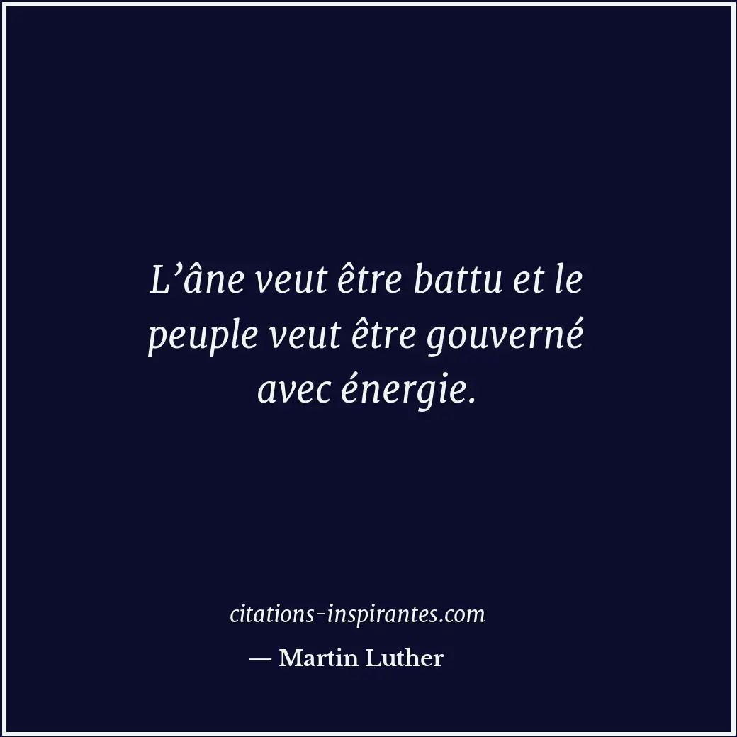 L’âne veut être battu et le peuple veut être gouverné avec énergie. Citation de Martin Luther