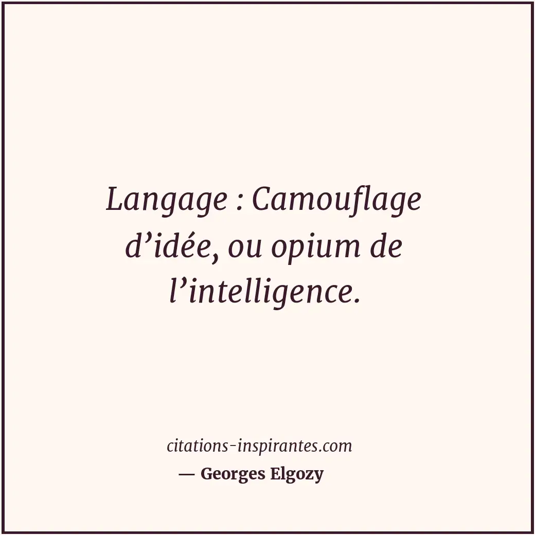 Langage : Camouflage d’idée, ou opium de l’intelligence. Citation de Georges Elgozy