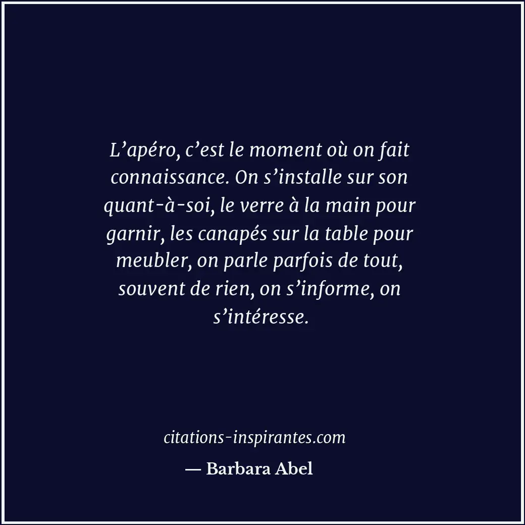 L’apéro, c’est le moment où on fait connaissance. On s’installe sur son quant-à-... Citation de Barbara Abel