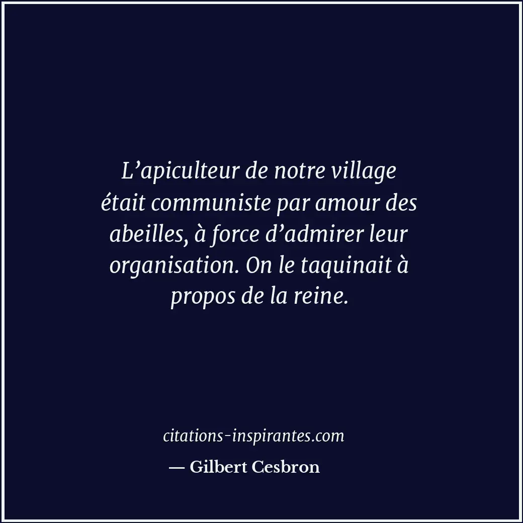 L’apiculteur de notre village était communiste par amour des abeilles, à force d... Citation de Gilbert Cesbron