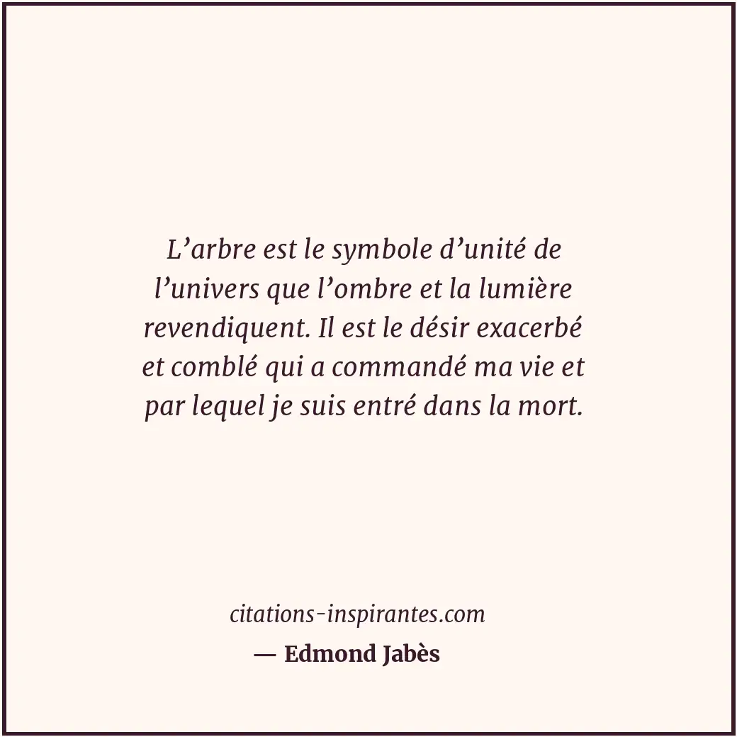L’arbre est le symbole d’unité de l’univers que l’ombre et la lumière revendique... Citation de Edmond Jabès