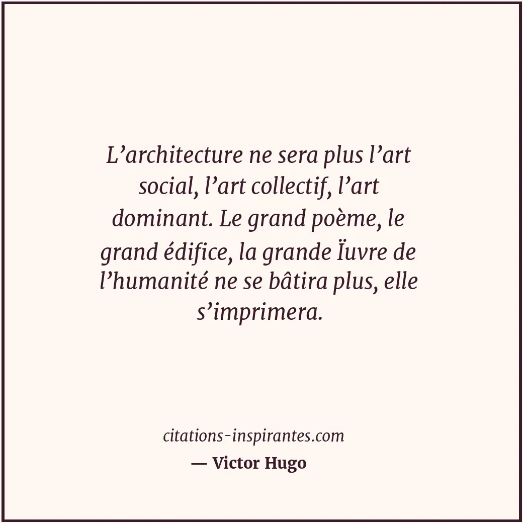 L’architecture ne sera plus l’art social, l’art collectif, l’art dominant. Le gr... Citation de Victor Hugo