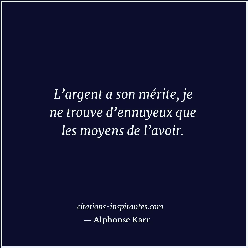 L’argent a son mérite, je ne trouve d’ennuyeux que les moyens de l’avoir. Citation de Alphonse Karr