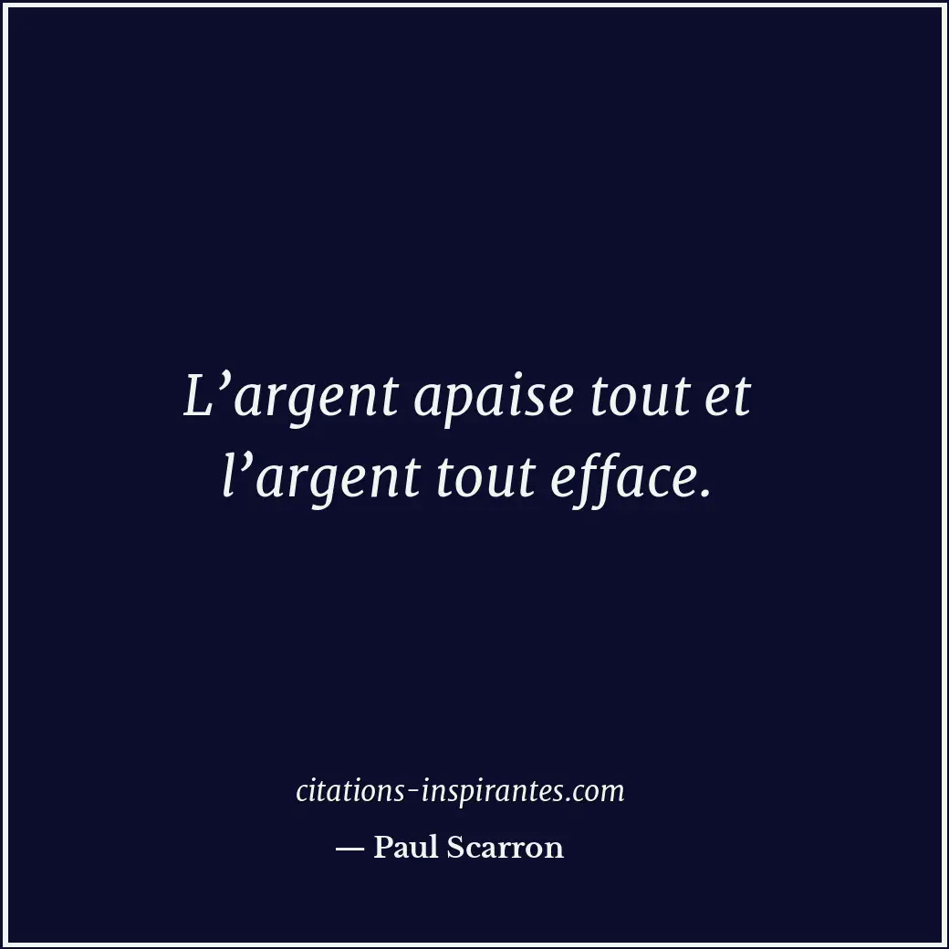 L’argent apaise tout et l’argent tout efface. Citation de Paul Scarron