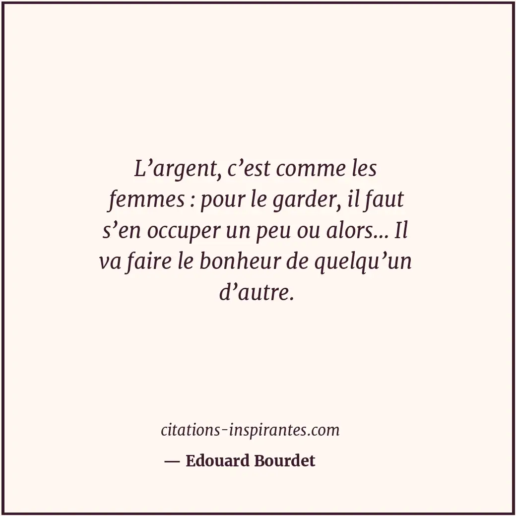 L’argent, c’est comme les femmes : pour le garder, il faut s’en occuper un peu o... Citation de Edouard Bourdet