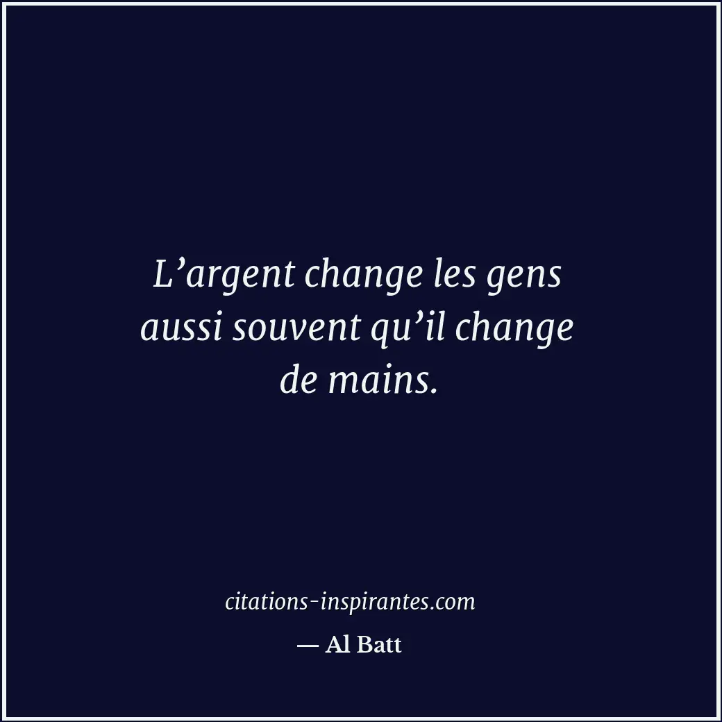 L’argent change les gens aussi souvent qu’il change de mains. Citation de Al Batt