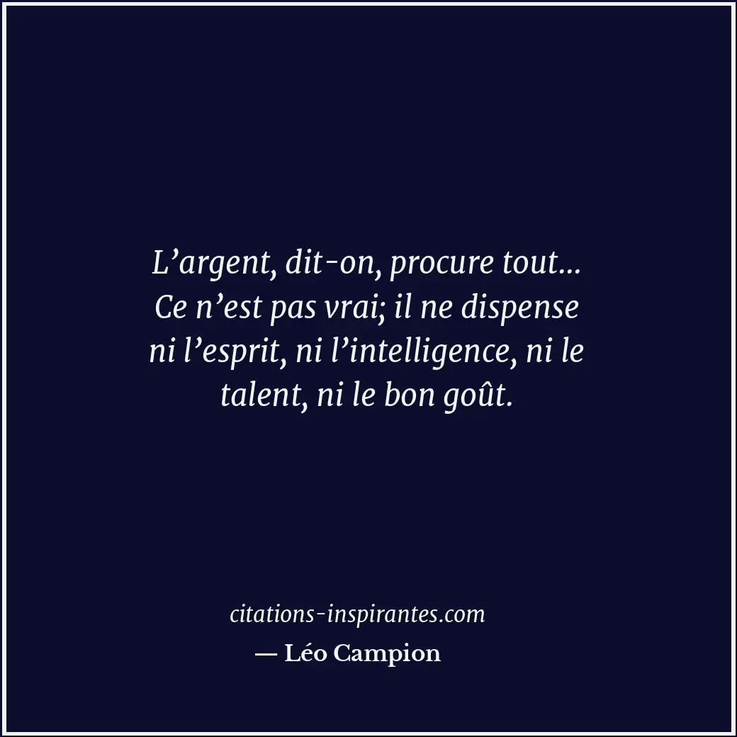 L’argent, dit-on, procure tout… Ce n’est pas vrai; il ne dispense ni l’esprit, n... Citation de Léo Campion