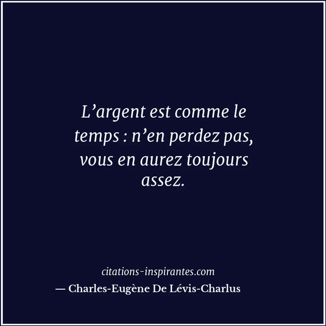 L’argent est comme le temps : n’en perdez pas, vous en aurez toujours assez. Citation de Charles-Eugène De Lévis-Charlus