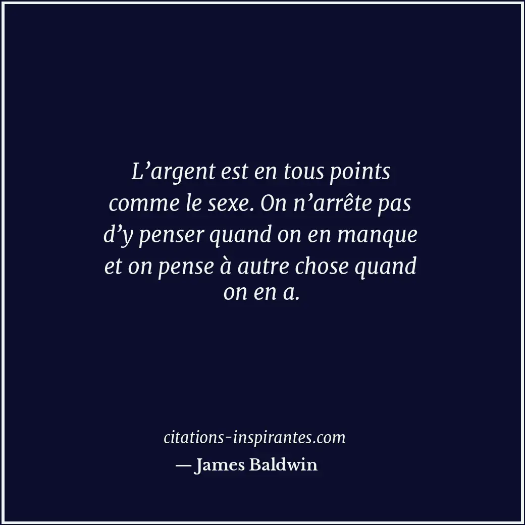 L’argent est en tous points comme le sexe. On n’arrête pas d’y penser quand on e... Citation de James Baldwin