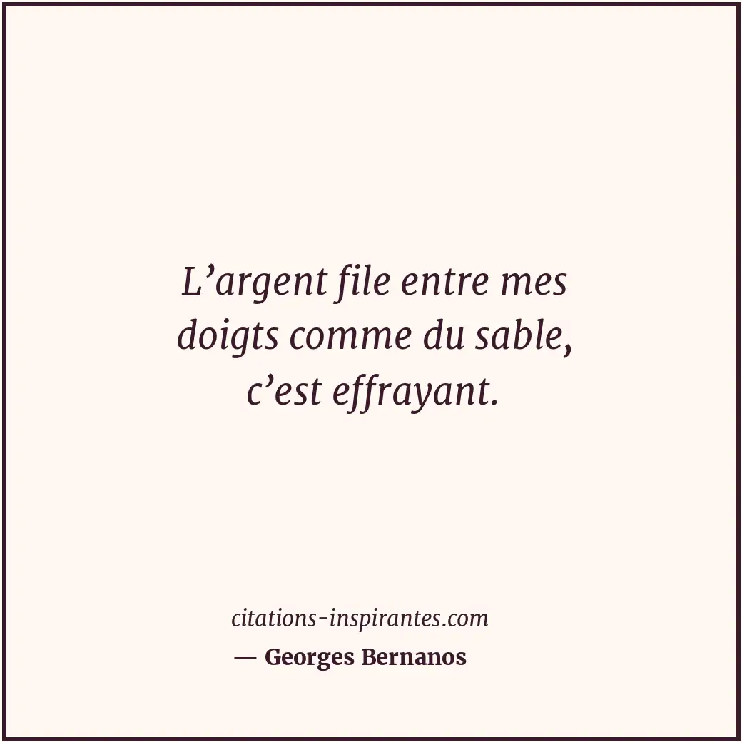 L’argent file entre mes doigts comme du sable, c’est effrayant. Citation de Georges Bernanos
