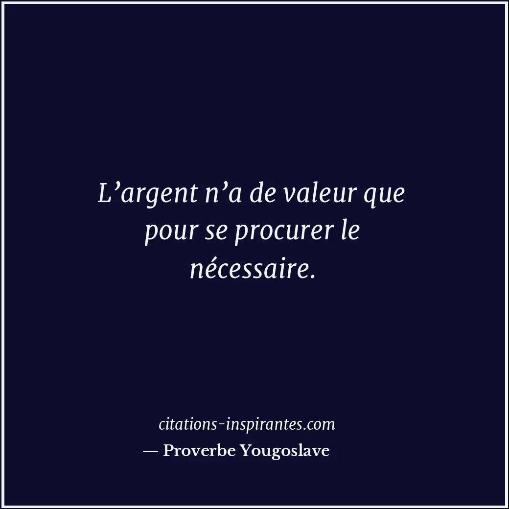 L’argent n’a de valeur que pour se procurer le nécessaire. Citation de Proverbe Yougoslave