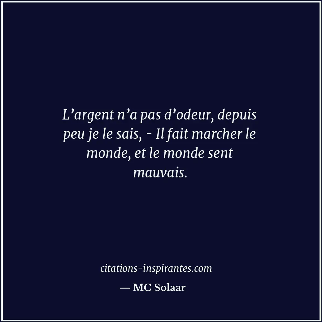 L’argent n’a pas d’odeur, depuis peu je le sais, - Il fait marcher le monde, et... Citation de MC Solaar
