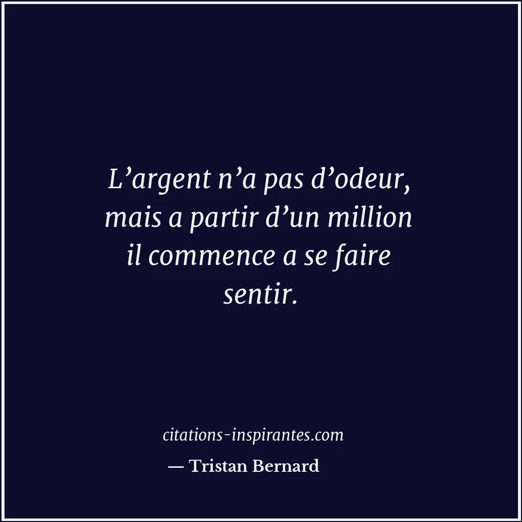 L’argent n’a pas d’odeur, mais a partir d’un million il commence a se faire sent... Citation de Tristan Bernard
