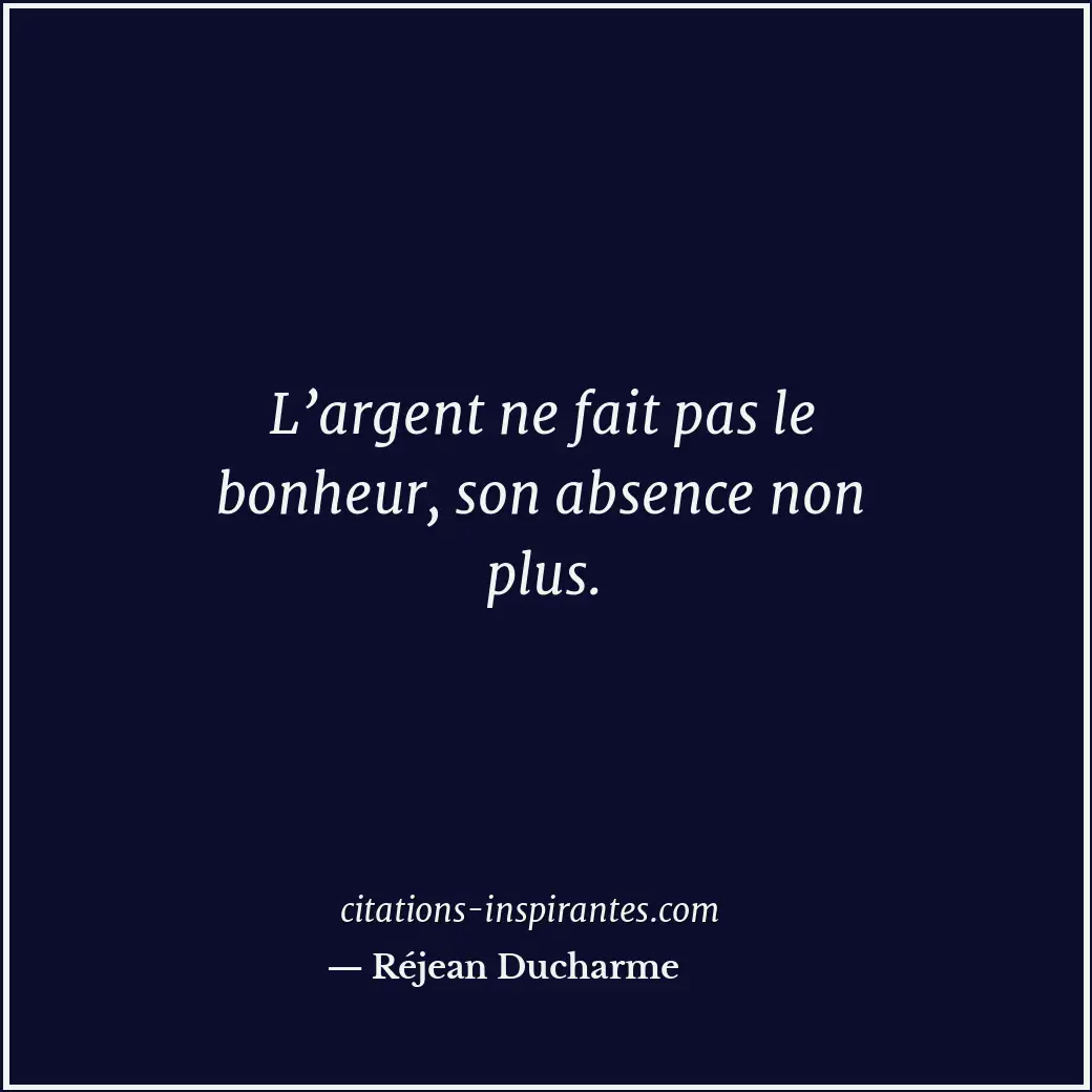 L’argent ne fait pas le bonheur, son absence non plus. Citation de Réjean Ducharme