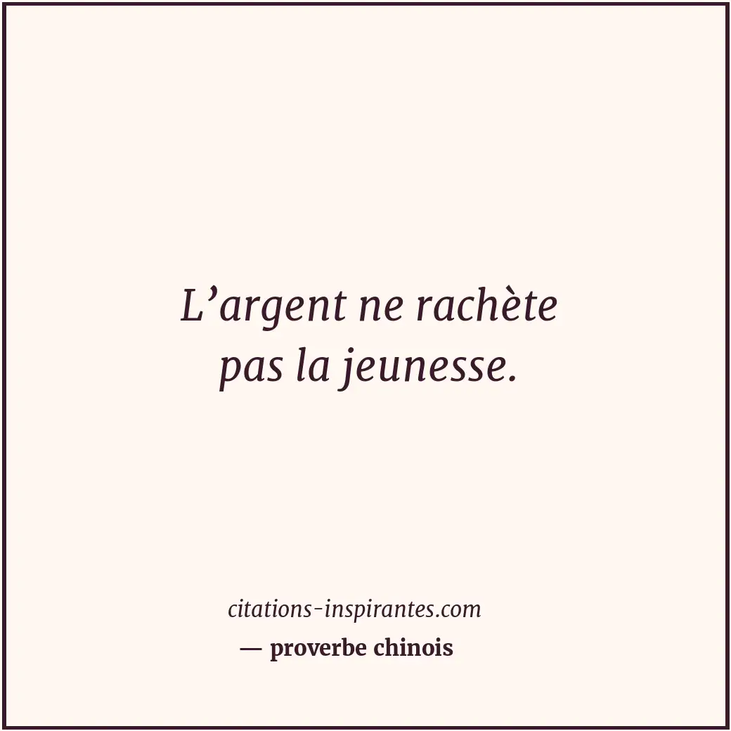 L’argent ne rachète pas la jeunesse. Citation de proverbe chinois