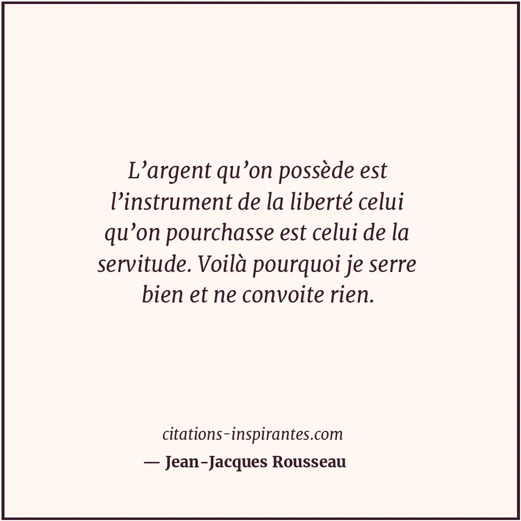 L’argent qu’on possède est l’instrument de la liberté celui qu’on pourchasse est... Citation de Jean-Jacques Rousseau