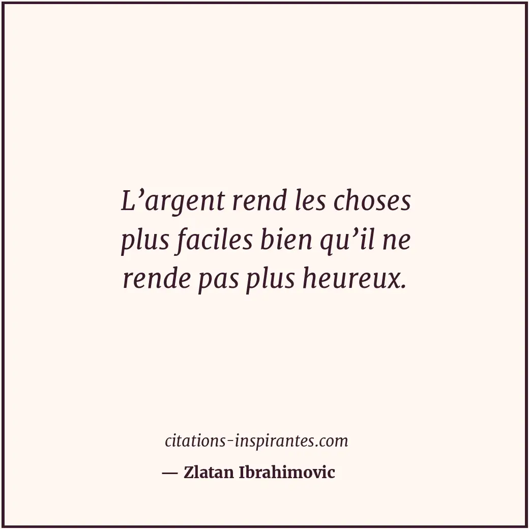 L’argent rend les choses plus faciles bien qu’il ne rende pas plus heureux. Citation de Zlatan Ibrahimovic