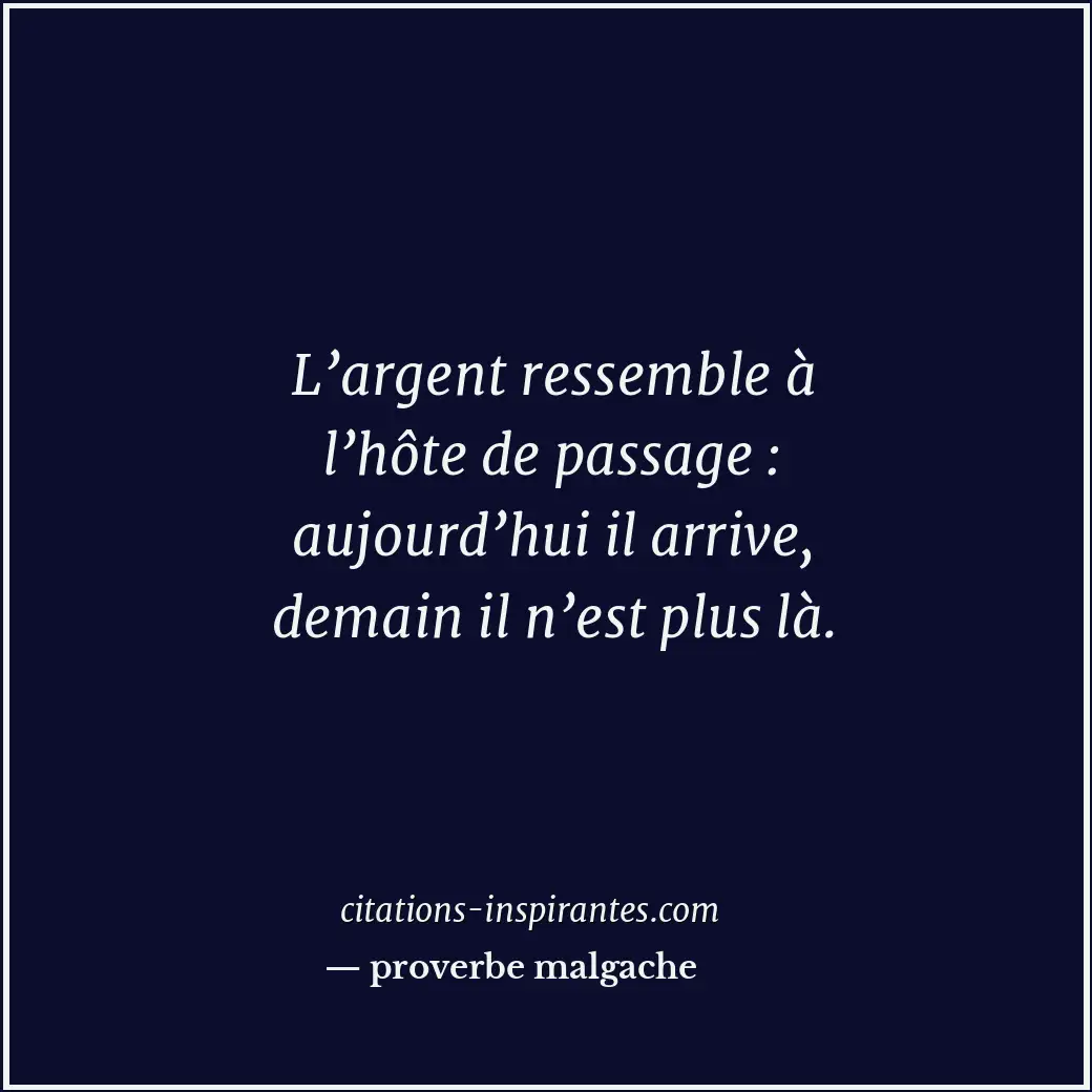 L’argent ressemble à l’hôte de passage : aujourd’hui il arrive, demain il n’est... Citation de proverbe malgache