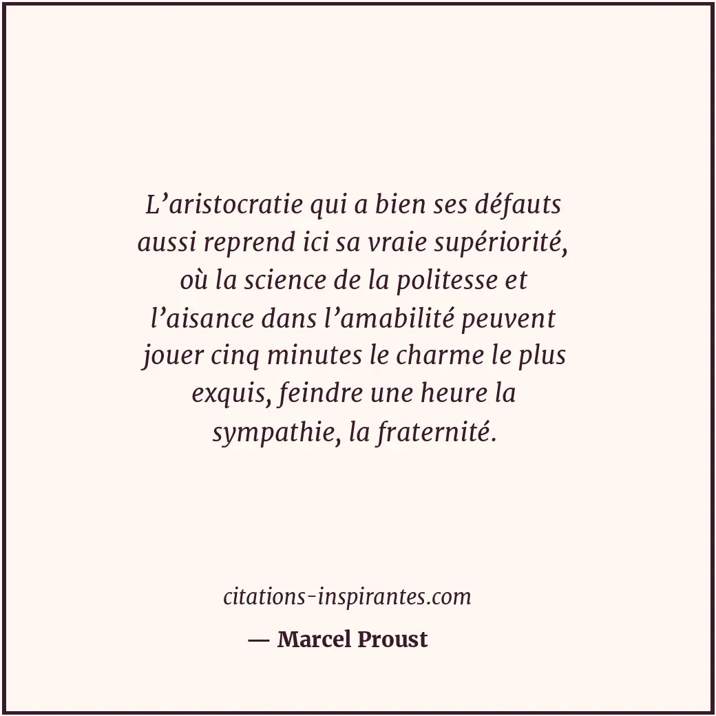 L’aristocratie qui a bien ses défauts aussi reprend ici sa vraie supériorité, où... Citation de Marcel Proust