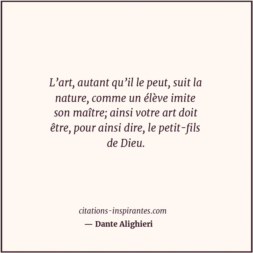 L’art, autant qu’il le peut, suit la nature, comme un élève imite son maître; ai... Citation de Dante Alighieri