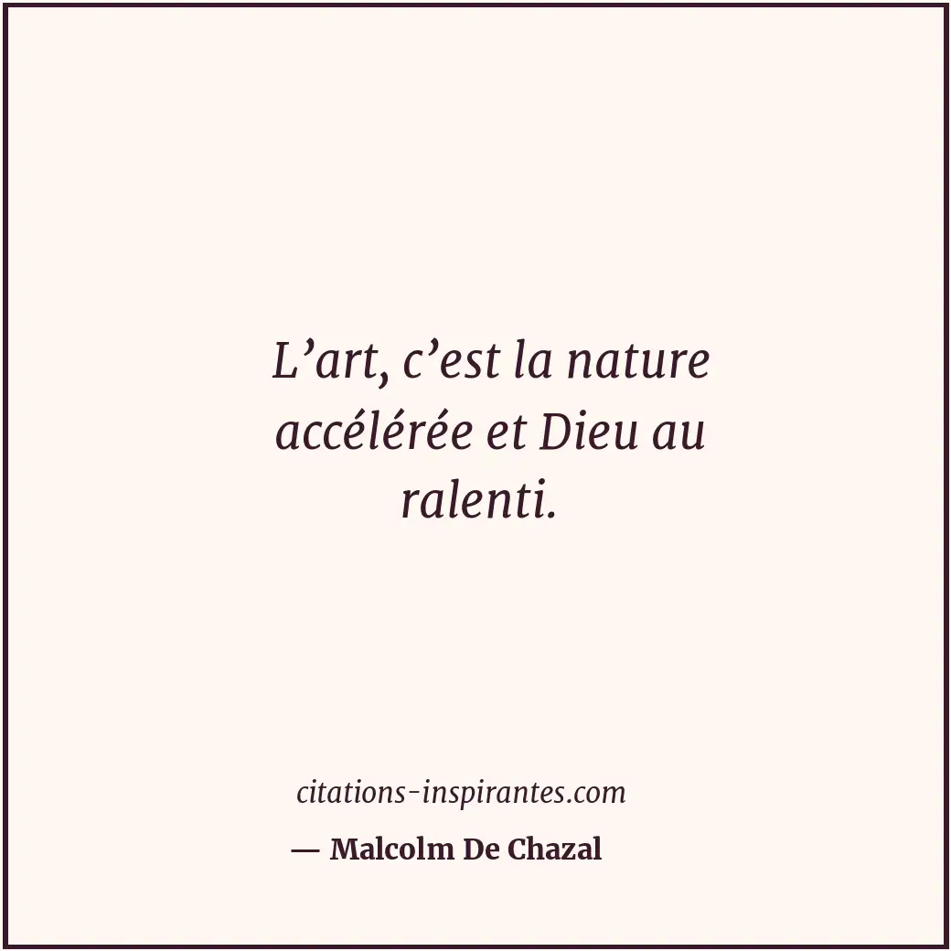 L’art, c’est la nature accélérée et Dieu au ralenti. Citation de Malcolm De Chazal