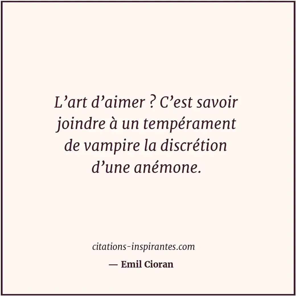L’art d’aimer ? C’est savoir joindre à un tempérament de vampire la discrétion d... Citation de Emil Cioran