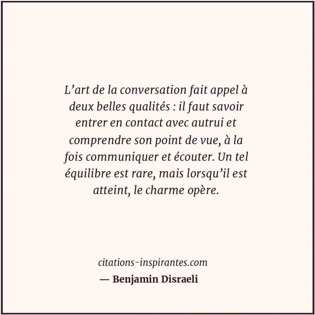 L’art de la conversation fait appel à deux belles qualités : il faut savoir entr... Citation de Benjamin Disraeli