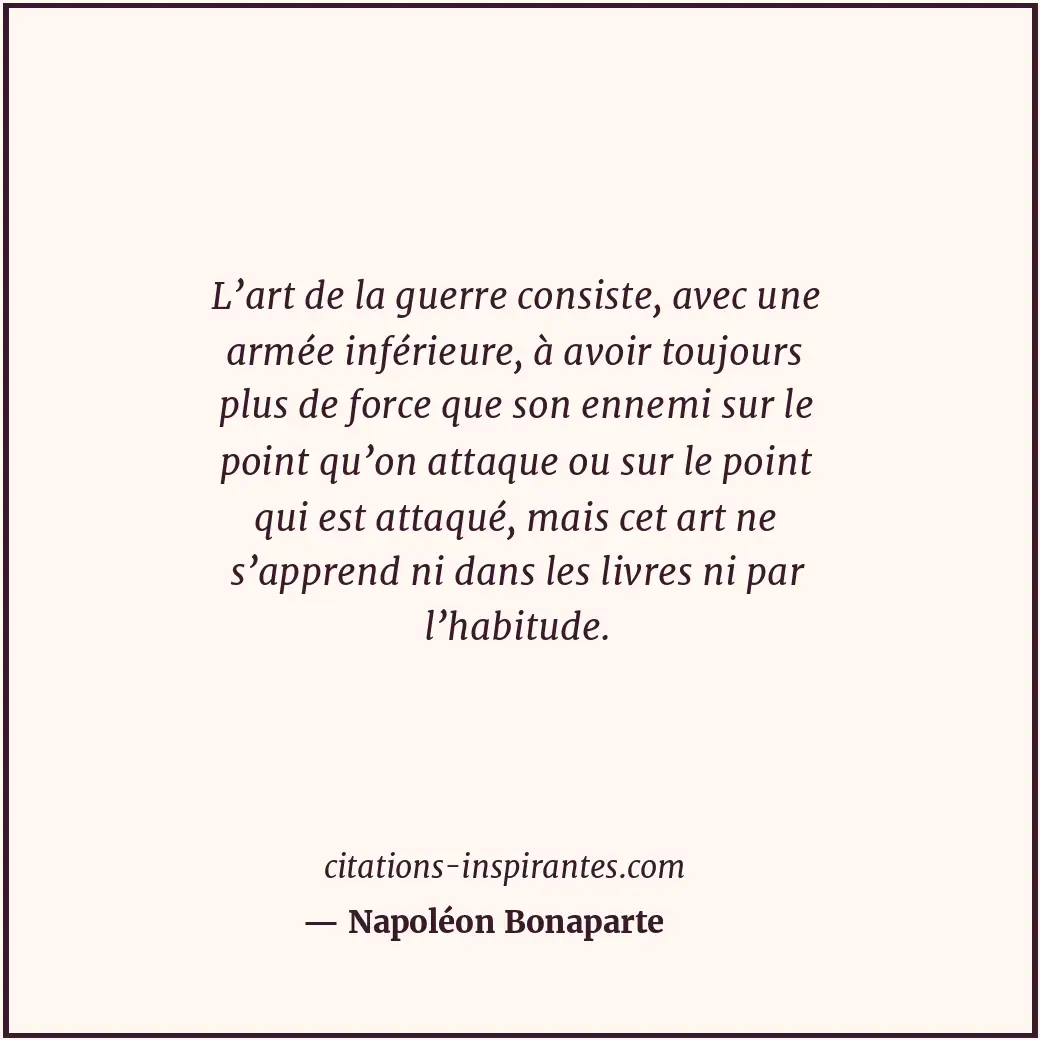 L’art de la guerre consiste, avec une armée inférieure, à avoir toujours plus de... Citation de Napoléon Bonaparte