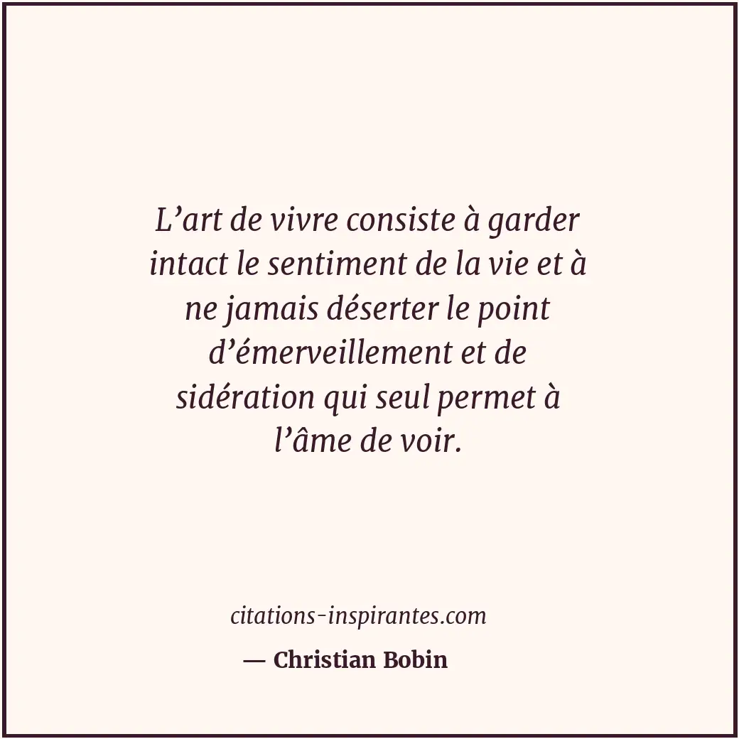L’art de vivre consiste à garder intact le sentiment de la vie et à ne jamais dé... Citation de Christian Bobin
