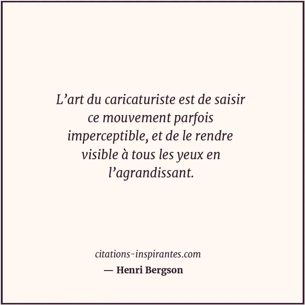 L’art du caricaturiste est de saisir ce mouvement parfois imperceptible, et de l... Citation de Henri Bergson