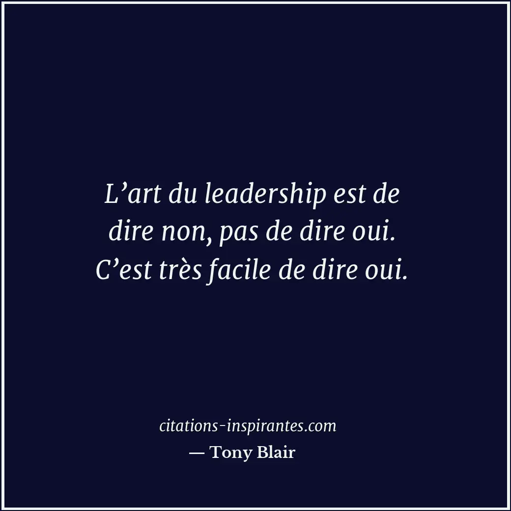 L’art du leadership est de dire non, pas de dire oui. C’est très facile de dire... Citation de Tony Blair