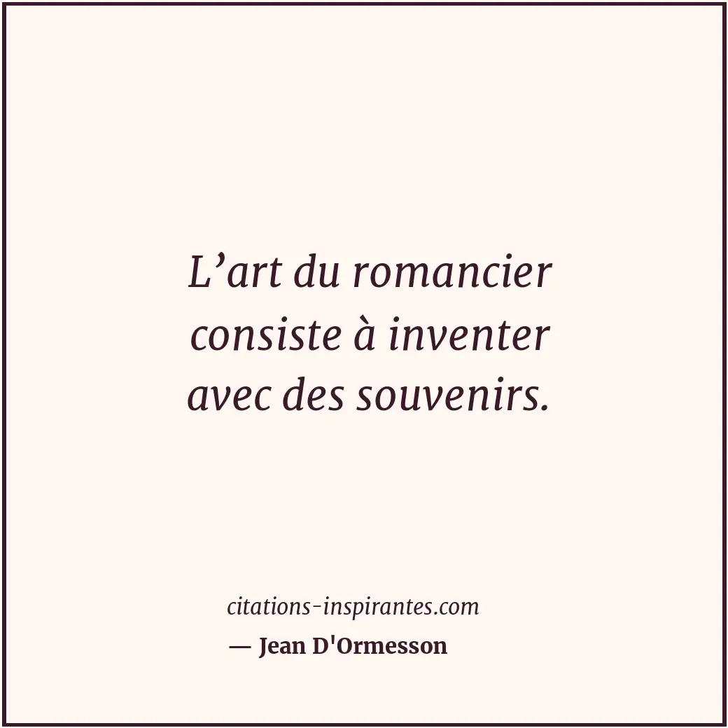 L’art du romancier consiste à inventer avec des souvenirs. Citation de Jean D'Ormesson