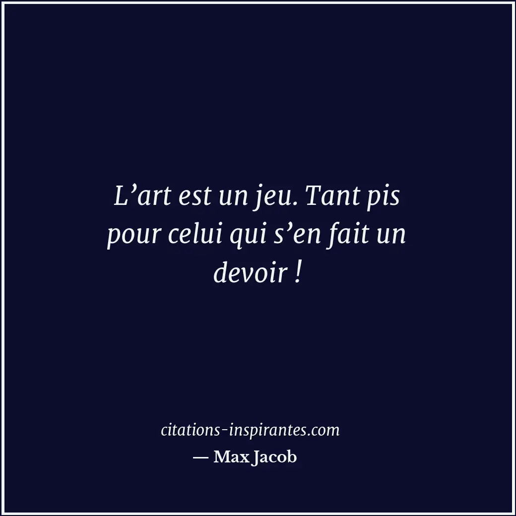 L’art est un jeu. Tant pis pour celui qui s’en fait un devoir ! Citation de Max Jacob