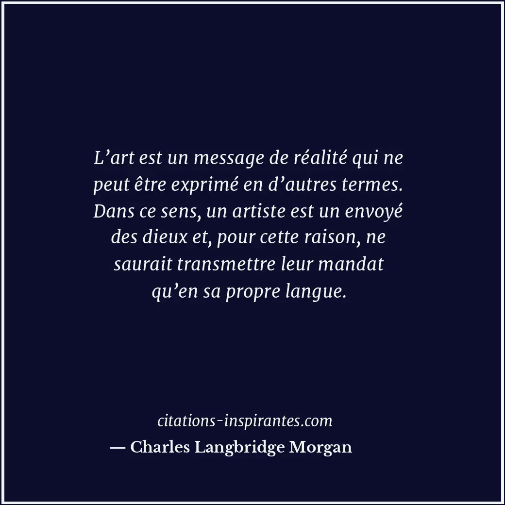 L’art est un message de réalité qui ne peut être exprimé en d’autres termes. Dan... Citation de Charles Langbridge Morgan