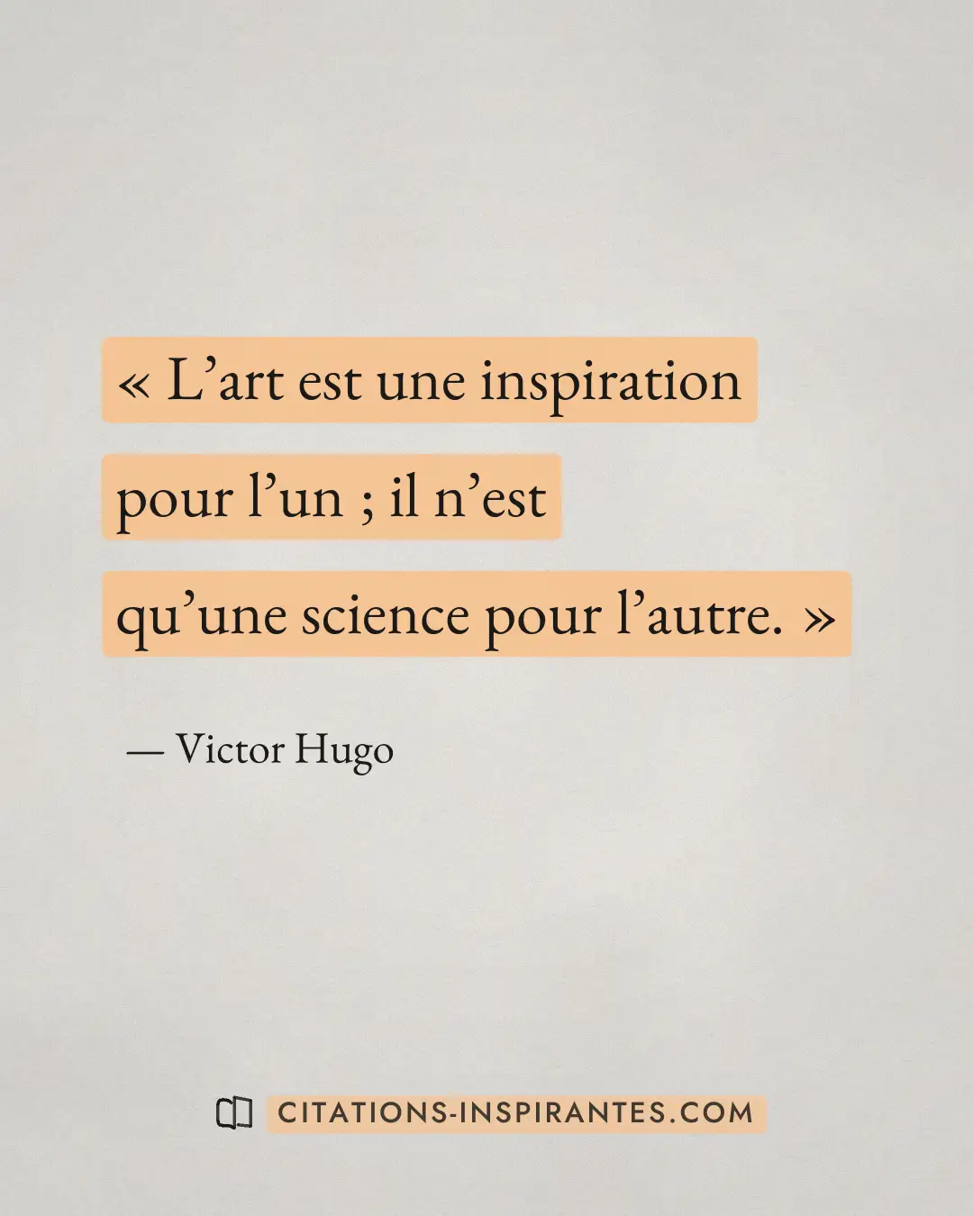 « L’art est une inspiration pour l’un ; il n’est qu’une science pour l’autre. » — Victor Hugo