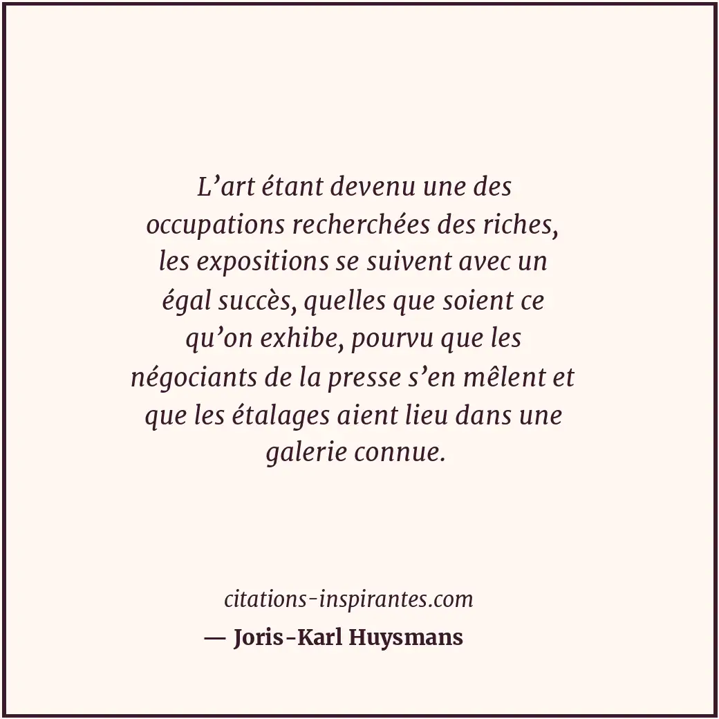 L’art étant devenu une des occupations recherchées des riches, les expositions s... Citation de Joris-Karl Huysmans