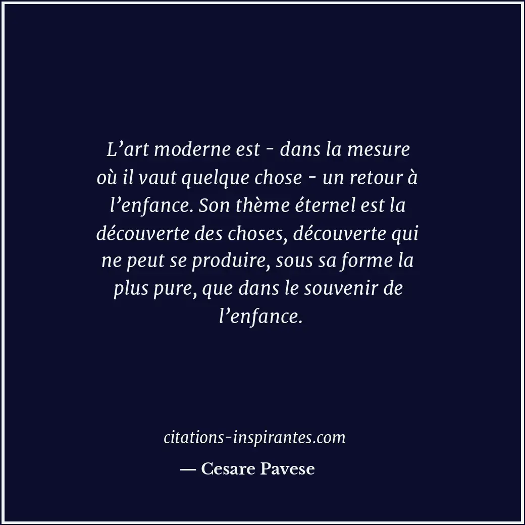 L’art moderne est - dans la mesure où il vaut quelque chose - un retour à l’enfa... Citation de Cesare Pavese