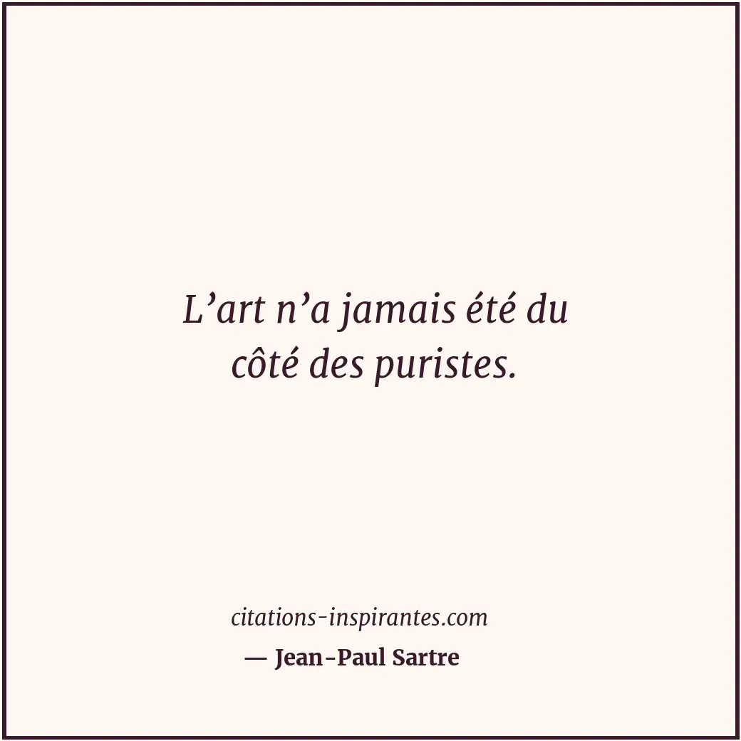 L’art n’a jamais été du côté des puristes. Citation de Jean-Paul Sartre