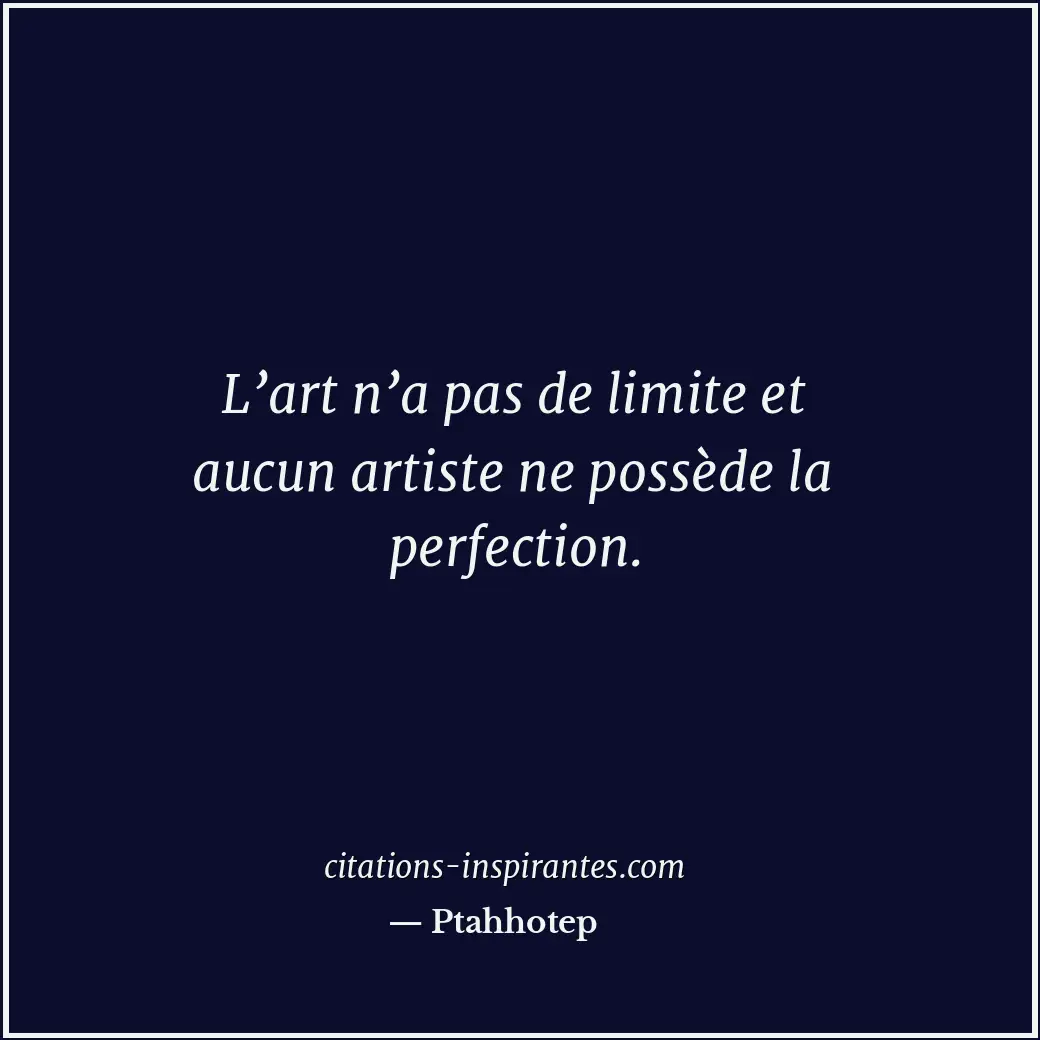 L’art n’a pas de limite et aucun artiste ne possède la perfection. Citation de Ptahhotep