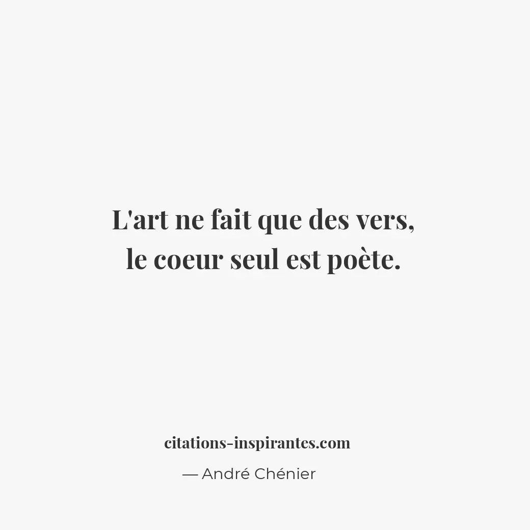 L’art ne fait que des vers, le coeur seul est poète. Citation de André Chénier