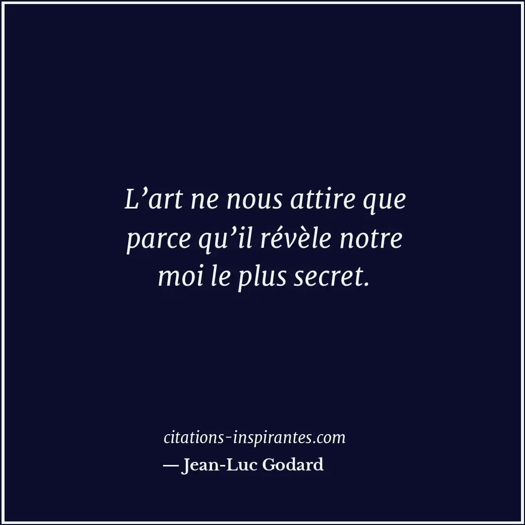 L’art ne nous attire que parce qu’il révèle notre moi le plus secret. Citation de Jean-Luc Godard