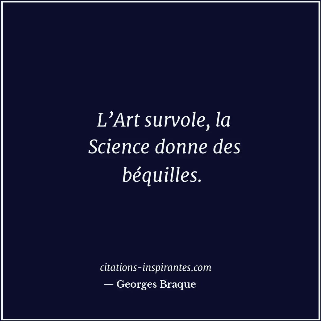 L’Art survole, la Science donne des béquilles. Citation de Georges Braque