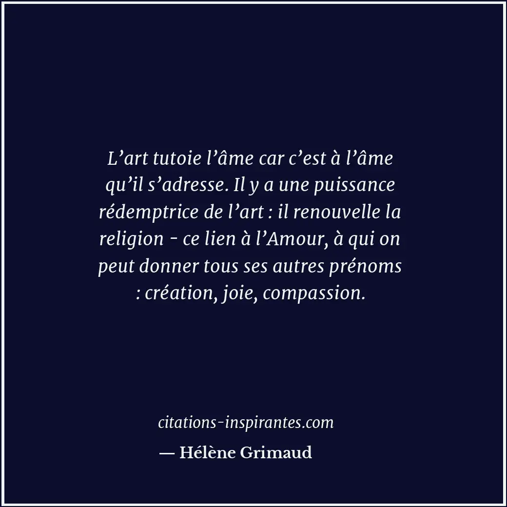 L’art tutoie l’âme car c’est à l’âme qu’il s’adresse. Il y a une puissance rédem... Citation de Hélène Grimaud