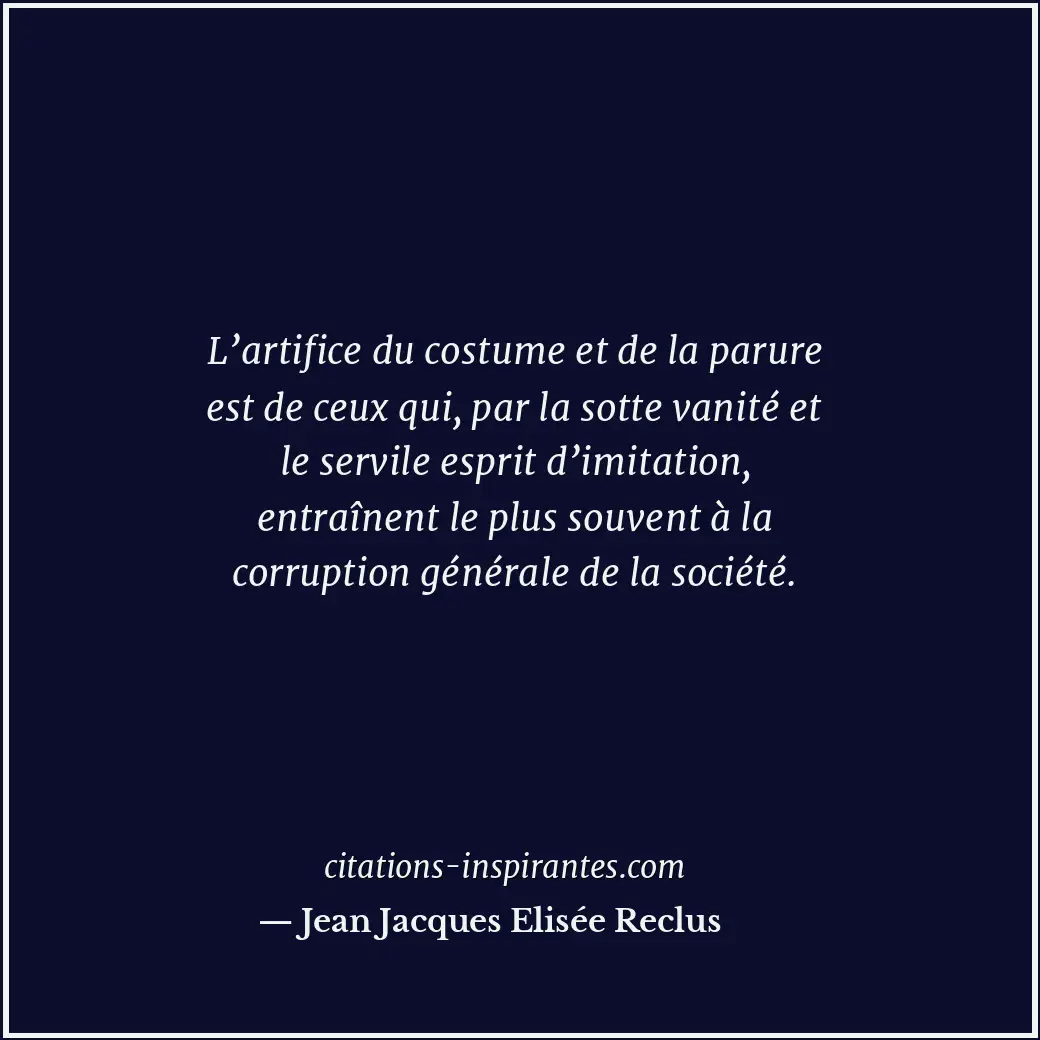 L’artifice du costume et de la parure est de ceux qui, par la sotte vanité et le... Citation de Jean Jacques Elisée Reclus