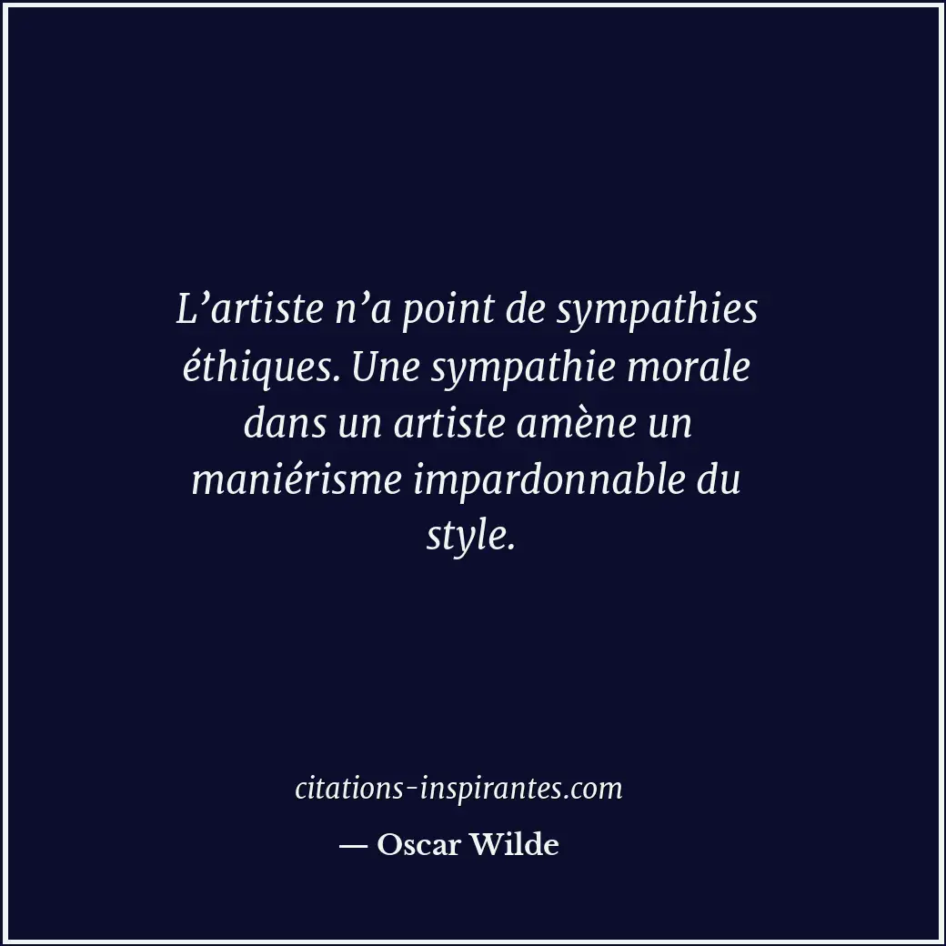 L’artiste n’a point de sympathies éthiques. Une sympathie morale dans un artiste... Citation de Oscar Wilde