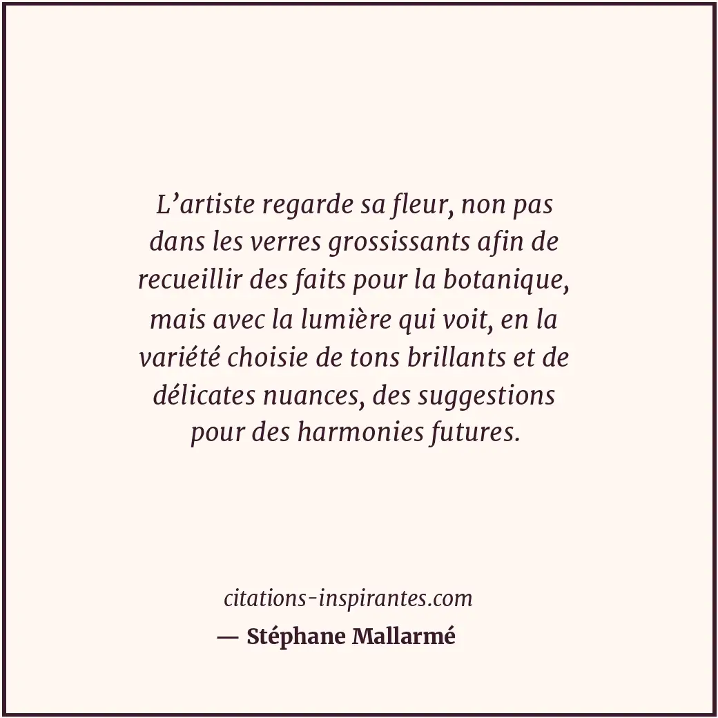 L’artiste regarde sa fleur, non pas dans les verres grossissants afin de recueil... Citation de Stéphane Mallarmé