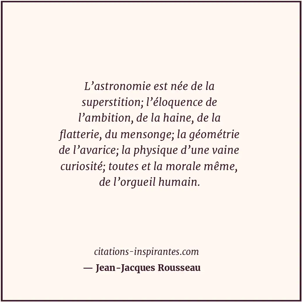 L’astronomie est née de la superstition; l’éloquence de l’ambition, de la haine,... Citation de Jean-Jacques Rousseau