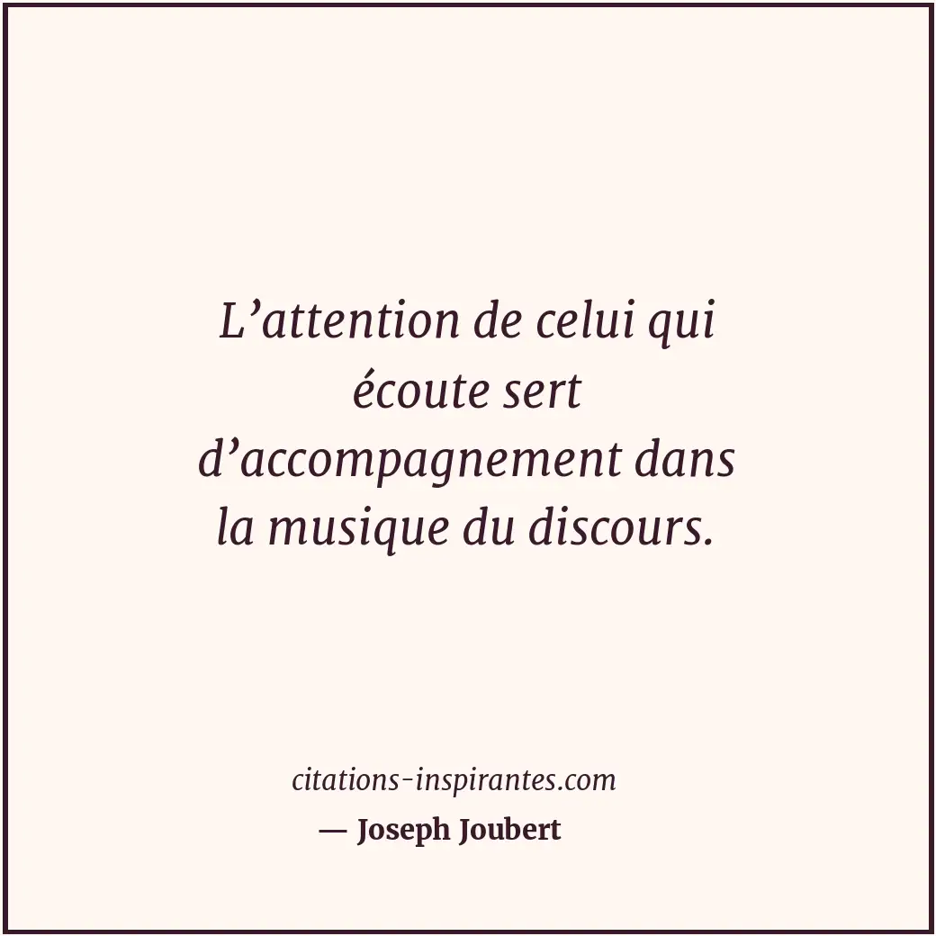 L’attention de celui qui écoute sert d’accompagnement dans la musique du discour... Citation de Joseph Joubert