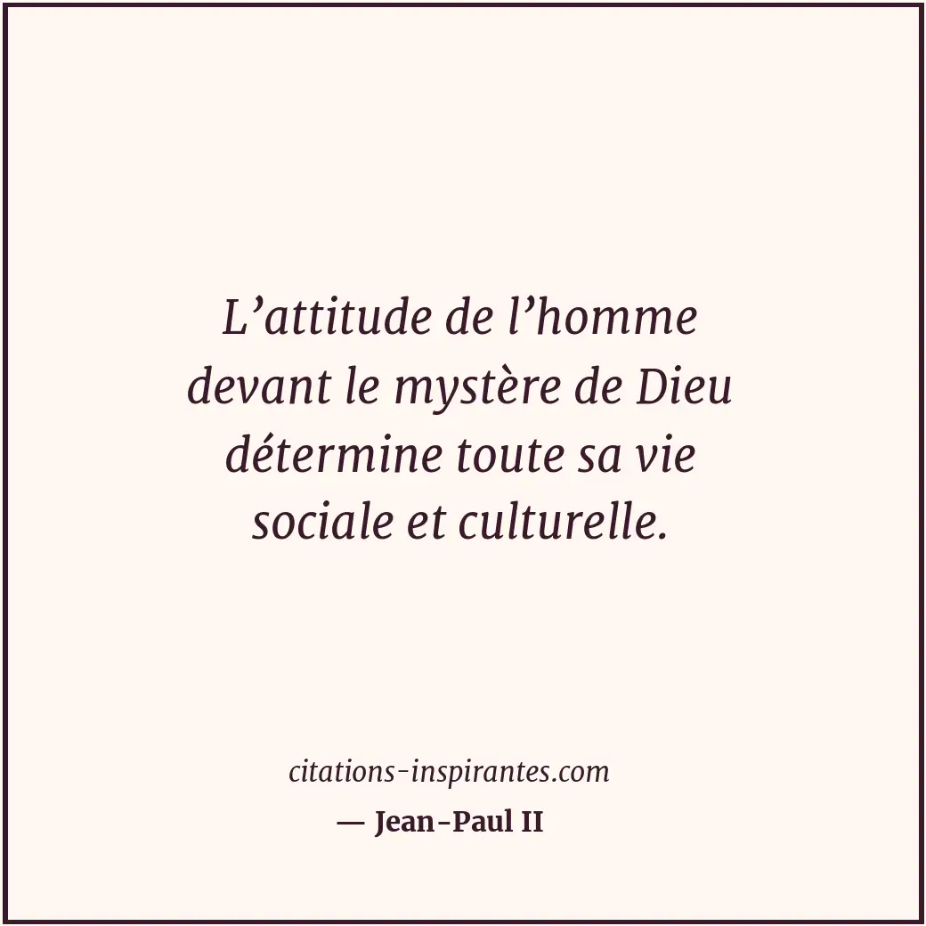 L’attitude de l’homme devant le mystère de Dieu détermine toute sa vie sociale e... Citation de Jean-Paul II