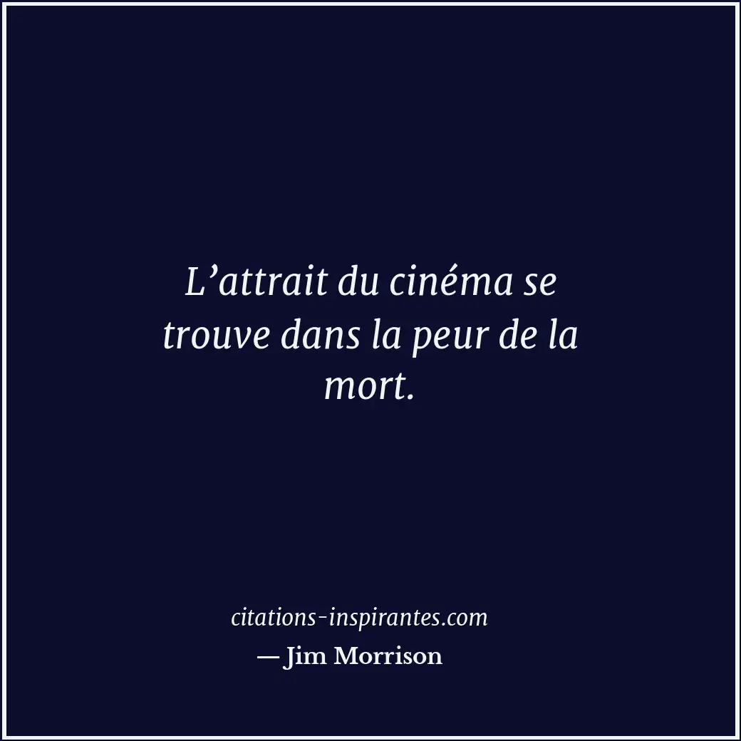 L’attrait du cinéma se trouve dans la peur de la mort. Citation de Jim Morrison